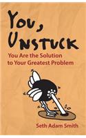 You, Unstuck: How You Are Your Greatest Obstacle and Greatest Solution