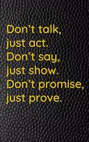 Don't talk, just act. Don't say, just show. Don't promise, just prove