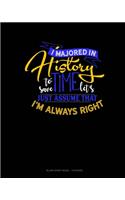 I Majored In History To Save Time Let's Just Assume That I'm Always Right