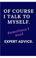 Of course I talk to myself. Sometimes I need expert advice.
