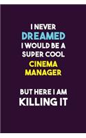 I Never Dreamed I would Be A Super Cool Cinema Manager But Here I Am Killing It: 6X9 120 pages Career Notebook Unlined Writing Journal