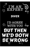 I'm An Expert Diver I'd Agree With You But Then We'd Both Be Wrong: Perfect Gag Gift For An Expert Diver - Blank Lined Notebook Journal - 120 Pages 6 x 9 Forma - Work Humour and Banter - Christmas - Xmas