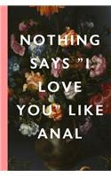 Nothing Says I Love You Like Anal: Blank Lined Notebook Journal: Great Vintage Unique Romantic Gift For Boyfriends, Girlfriends, Couples, Spouses & Lovers For Valentine's Day, Birthda