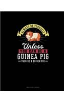 Always Be Yourself Unless You Can Be A Guinea Pig Then Be A Guinea Pig
