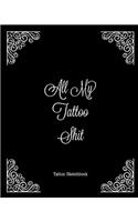 All My Tattoo Shit Tattoo Sketchbook: Artist Sketch Designs & Record Placement, Palette, Design & Details Notebook Book