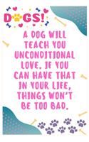 A dog will teach you unconditional love. If you can have that in your life, things won't be too bad: Journal Notebook for Dog Lover 6&#8242; x 9&#8242;, 100 Lined pages
