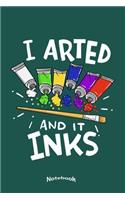 I Arted And It Inks: Notebook, Diary or Journal Gift for Painting Artists, Painters, Art Students and Teachers with 120 Dot Grid Pages, 6 x 9 Inches, Cream Paper, Glossy