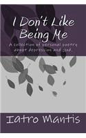 I Don't Like Being Me: A collection of personal poetry about depression and God.