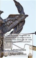 The Roman History of Ammianus Marcellinus During the Reigns of the Emperors Constantius