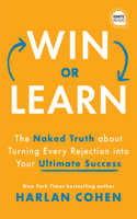 Win or Learn: The Naked Truth about Turning Every Rejection Into Your Ultimate Success