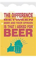 The Difference Between Beer and Your Opinion Is That I Asked for Beer: Beer Tasting Journal. Great Gift for Beer Lovers to Note All Tasting Details.(31 Beer Taste Books)