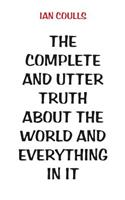 The Complete and Utter Truth About the World and Everything In It: (English)