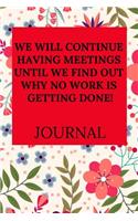 We Will Continue Having Meetings Until We Find Out Why No Work Is Getting Done Journal