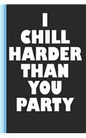 I Chill Harder Than You Party: A Relaxers Journal with Lined Pages for Journaling, Studying, Writing, Daily Reflection and Log Book