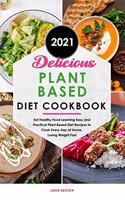 Delicious Plant Based Diet Cookbook 2021: Eat Healthy Food Learning Easy and Practical Plant Based Diet Recipes to Cook Every Day at Home, Losing Weight Fast