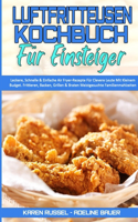 Luftfritteusen-Kochbuch Für Einsteiger: Leckere, Schnelle & Einfache Air Fryer-Rezepte Für Clevere Leute Mit Kleinem Budget. Frittieren, Backen, Grillen & Braten Meistgesuchte Familienmahl