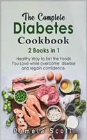 The Complete Diabetes Cookbook: 2 Books in 1: Healthy Way to Eat the Foods You Love while overcome disease and regain confidence