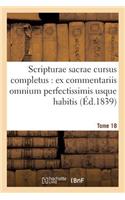 Scripturae Sacrae Cursus Completus: Ex Commentariis Omnium Perfectissimis Usque Habitis. T. 18