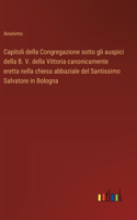 Capitoli della Congregazione sotto gli auspici della B. V. della Vittoria canonicamente eretta nella chiesa abbaziale del Santissimo Salvatore in Bologna