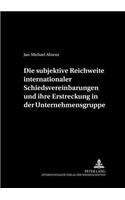 Subjektive Reichweite Internationaler Schiedsvereinbarungen Und Ihre Erstreckung in Der Unternehmensgruppe