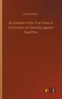 An Estimate of the True Value of Vaccination as a Security Against Small Pox