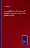 Grammatisch-Stilistisches Lehrbuch für den lateinischen Unterricht in den oberen Gymnasialklassen