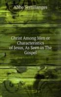Christ Among Men or Characteristics of Jesus, As Seen in The Gospel