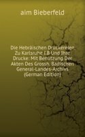 Die Hebraischen Druckereien Zu Karlsruhe I.B Und Ihre Drucke: Mit Benutzung Der Akten Des Grossh. Badischen General-Landes-Archivs (German Edition)
