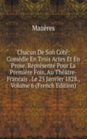 Chacun De Son Cote: Comedie En Trois Actes Et En Prose. Represente Pour La Premiere Fois, Au Theatre-Francais . Le 25 Janvier 1828., Volume 6 (French Edition)