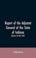 Report of the adjutant general of the state of Indiana. (Volume V)-1861 - 1865.