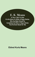 E. K. Means; Is This A Title? It Is Not. It Is The Name Of A Writer Of Negro Stories, Who Has Made Himself So Completely The Writer Of Negro Stories That His Book Needs No Title