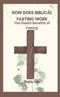 How Does Biblical Fasting Work: The Health Benefits of Fasting