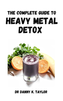 Complete Guide to Heavy Metal Detox: An Essential Detoxifying Guide, Recipes Included