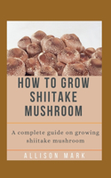 How to Grow Shiitake Mushroom: A complete guide on growing shiitake mushroom