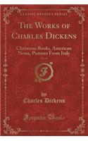 The Works of Charles Dickens, Vol. 14: Christmas Books, American Notes, Pictures from Italy (Classic Reprint)