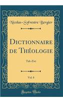 Dictionnaire de ThÃ©ologie, Vol. 8: Tab-Zwi (Classic Reprint): Tab-Zwi (Classic Reprint)