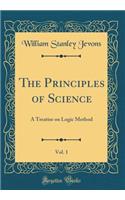The Principles of Science, Vol. 1: A Treatise on Logic Method (Classic Reprint)