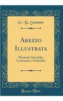 Arezzo Illustrata: Memorie Istoriche, Letterarie E Artistiche (Classic Reprint)