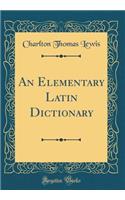 An Elementary Latin Dictionary (Classic Reprint)