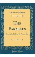 The Parables: Read in the Light of the Present Day (Classic Reprint): Read in the Light of the Present Day (Classic Reprint)