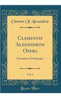 Clementis Alexandrini Opera, Vol. 1: Protrepticus, Paedagogus (Classic Reprint)