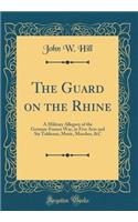 The Guard on the Rhine: A Military Allegory of the German-Franco War, in Five Acts and Six Tableaux; Music, Marches, &C (Classic Reprint)