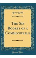 The Six Bookes of a Commonweale (Classic Reprint)