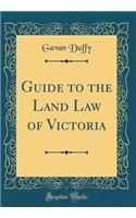 Guide to the Land Law of Victoria (Classic Reprint)