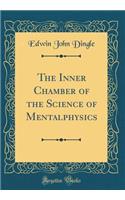 The Inner Chamber of the Science of Mentalphysics (Classic Reprint)