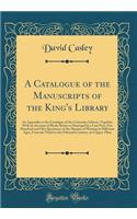 A Catalogue of the Manuscripts of the King's Library: An Appendix to the Catalogue of the Cottonian Library; Together with an Account of Books Burnt or Damaged by a Late Fire; One Hundred and Fifty Specimens of the Manner of Writing in Different Ag