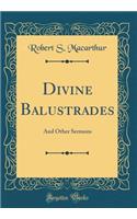 Divine Balustrades: And Other Sermons (Classic Reprint)