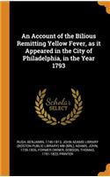 An Account of the Bilious Remitting Yellow Fever, as it Appeared in the City of Philadelphia, in the Year 1793