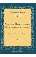 Veterum Historicorum Romanorum Relliquiae: Disposuit, Recensuit, Praefatus (Classic Reprint)