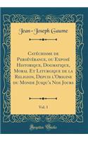 Catéchisme de Persévérance, ou Exposé Historique, Dogmatique, Moral Et Liturgique de la Religion, Depuis l'Origine du Monde Jusqu'a Nos Jours, Vol. 3 (Classic Reprint)